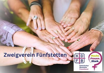 Mehrere Frauenhände liegen übereinander, Text „Zweigverein Fünfstetten“ und Logo Katholischer Deutscher Frauenbund