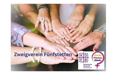 Mehrere Frauenhände liegen übereinander, Text „Zweigverein Fünfstetten“ und Logo Katholischer Deutscher Frauenbund